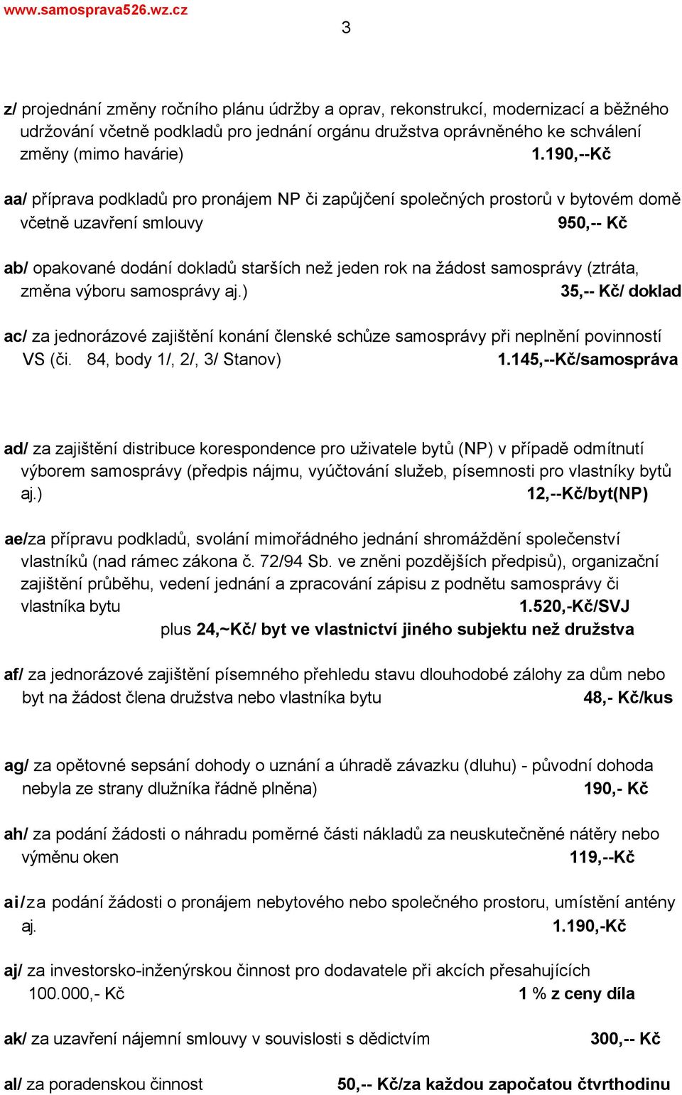 změna výboru samosprávy aj.) 35,-- Kč/ doklad ac/ za jednorázové zajištění konání členské schůze samosprávy při neplnění povinností VS (či. 84, body 1/, 2/, 3/ Stanov) 1.