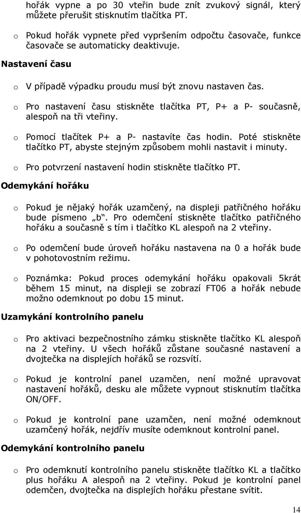 o Pomocí tlačítek P+ a P- nastavíte čas hodin. Poté stiskněte tlačítko PT, abyste stejným způsobem mohli nastavit i minuty. o Pro potvrzení nastavení hodin stiskněte tlačítko PT.