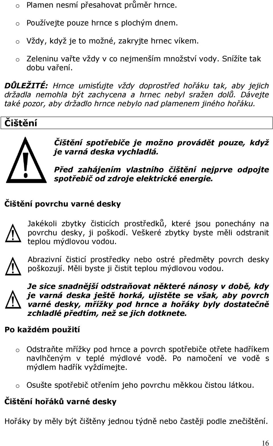 Dávejte také pozor, aby držadlo hrnce nebylo nad plamenem jiného hořáku. Čištění Čištění spotřebiče je možno provádět pouze, když je varná deska vychladlá.