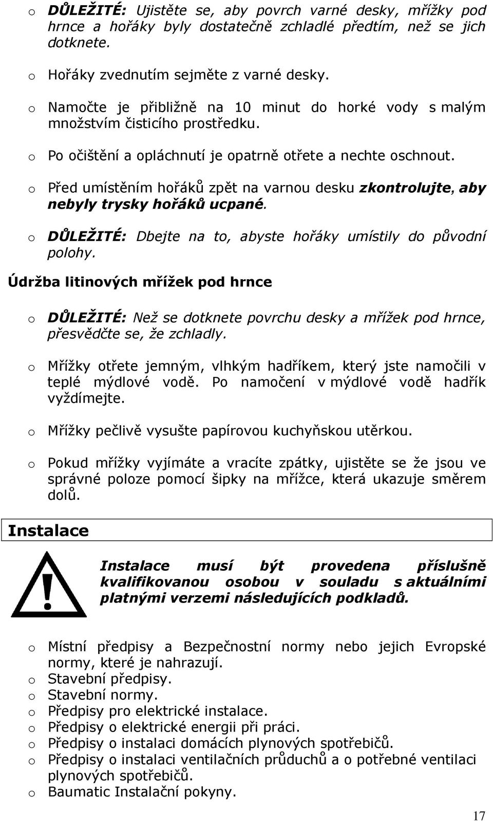 o Před umístěním hořáků zpět na varnou desku zkontrolujte, aby nebyly trysky hořáků ucpané. o DŮLEŽITÉ: Dbejte na to, abyste hořáky umístily do původní polohy.