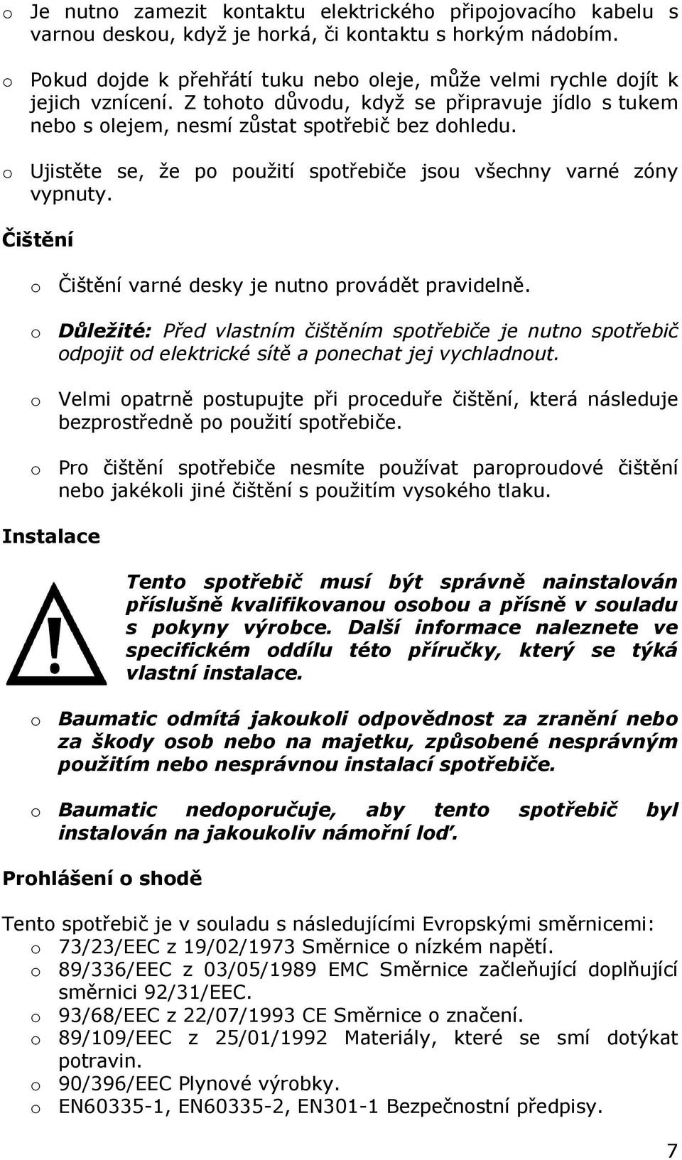 o Ujistěte se, že po použití spotřebiče jsou všechny varné zóny vypnuty. Čištění o Čištění varné desky je nutno provádět pravidelně.