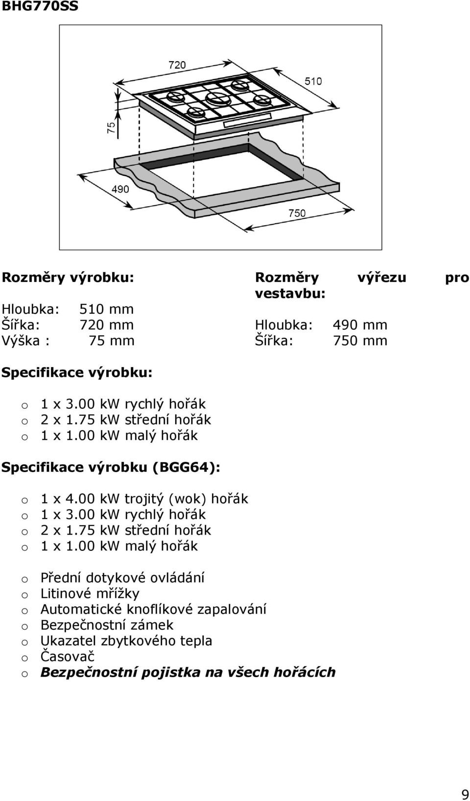 00 kw trojitý (wok) hořák o 1 x 3.00 kw rychlý hořák o 2 x 1.75 kw střední hořák o 1 x 1.