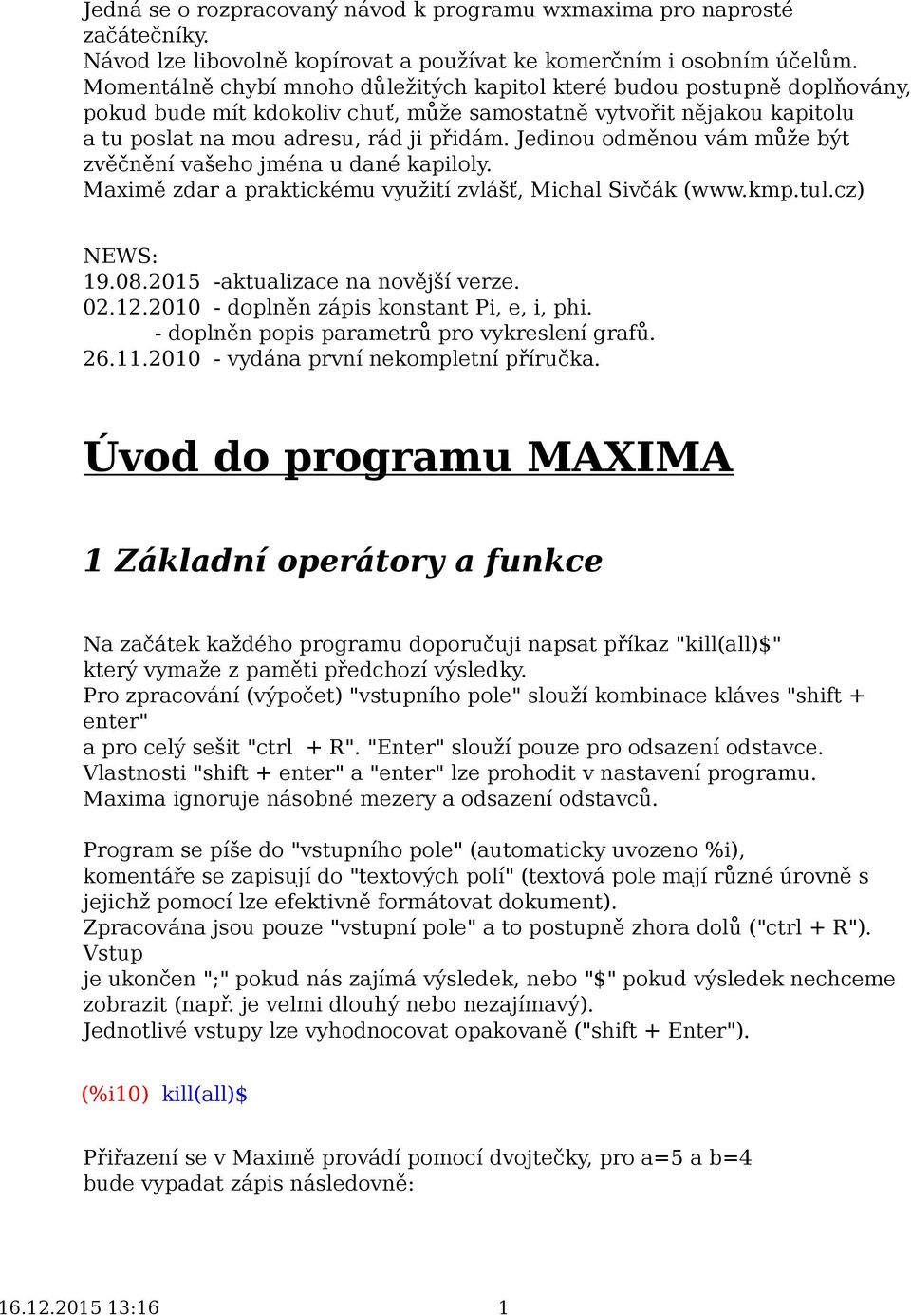 Jedinou odměnou vám může být zvěčnění vašeho jména u dané kapiloly. Maximě zdar a praktickému využití zvlášť, Michal Sivčák (www.kmp.tul.cz) NEWS: 19.08.2015 -aktualizace na novější verze. 02.12.