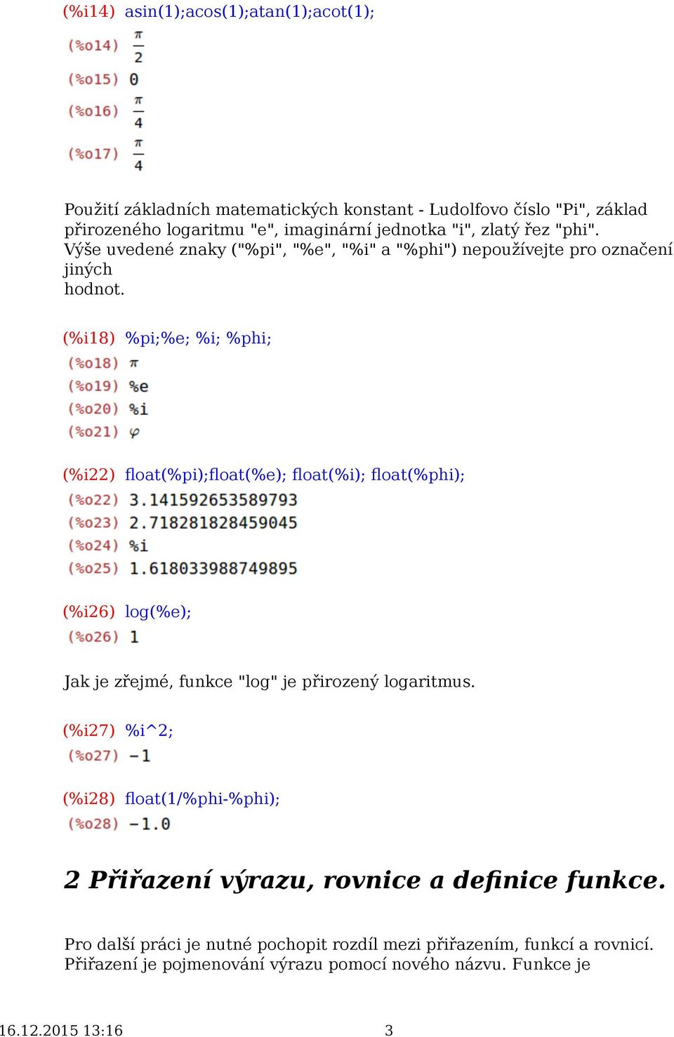 (%i18) %pi;%e; %i; %phi; (%i22) float(%pi);float(%e); float(%i); float(%phi); (%i26) log(%e); Jak je zřejmé, funkce "log" je přirozený logaritmus.