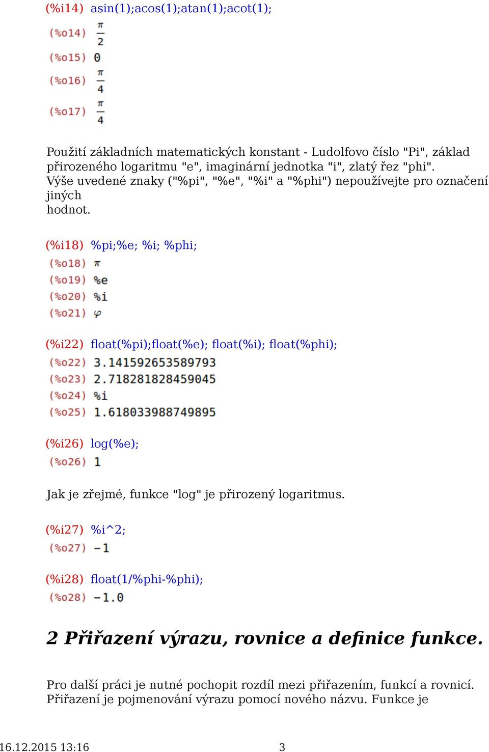 (%i18) %pi;%e; %i; %phi; (%i22) float(%pi);float(%e); float(%i); float(%phi); (%i26) log(%e); Jak je zřejmé, funkce "log" je přirozený logaritmus.