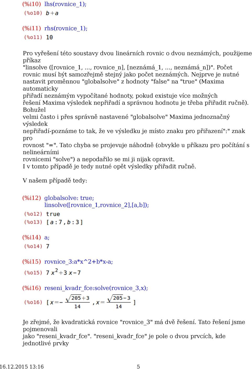 Nejprve je nutné nastavit proměnnou "globalsolve" z hodnoty "false" na "true" (Maxima automaticky přiřadí neznámým vypočítané hodnoty, pokud existuje více možných řešení Maxima výsledek nepřiřadí a