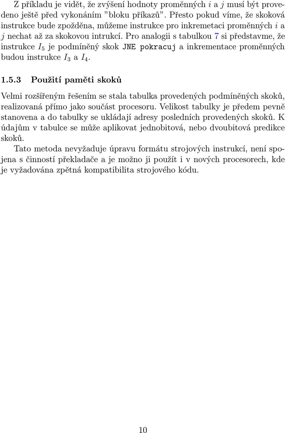 Pro analogii s tabulkou 7 si představme, že instrukce I 5 je podmíněný skok JNE pokracuj a inkrementace proměnných budou instrukce I 3 a I 4. 1.5.3 Použití paměti skoků Velmi rozšířeným řešením se stala tabulka provedených podmíněných skoků, realizovaná přímo jako součást procesoru.