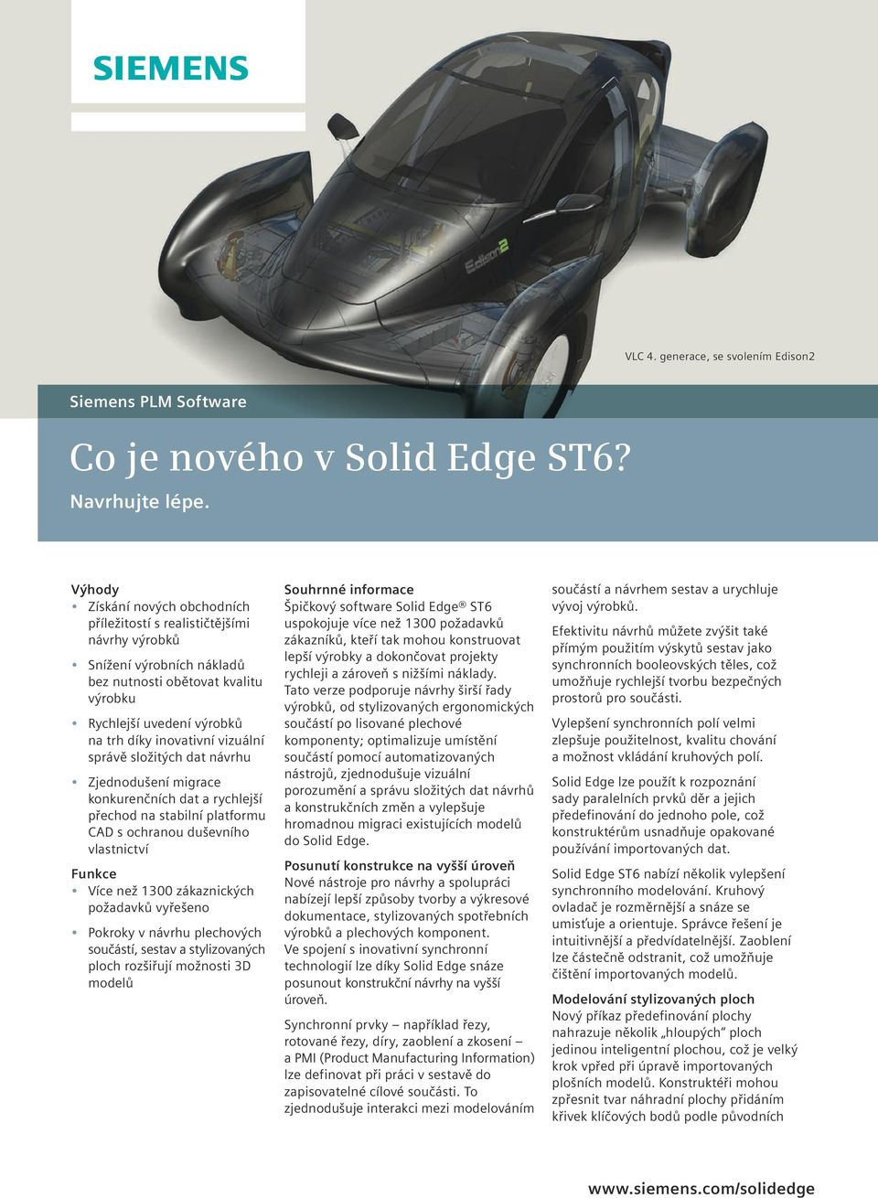 vizuální správě složitých dat návrhu Zjednodušení migrace konkurenčních dat a rychlejší přechod na stabilní platformu CAD s ochranou duševního vlastnictví Funkce Více než 1300 zákaznických požadavků