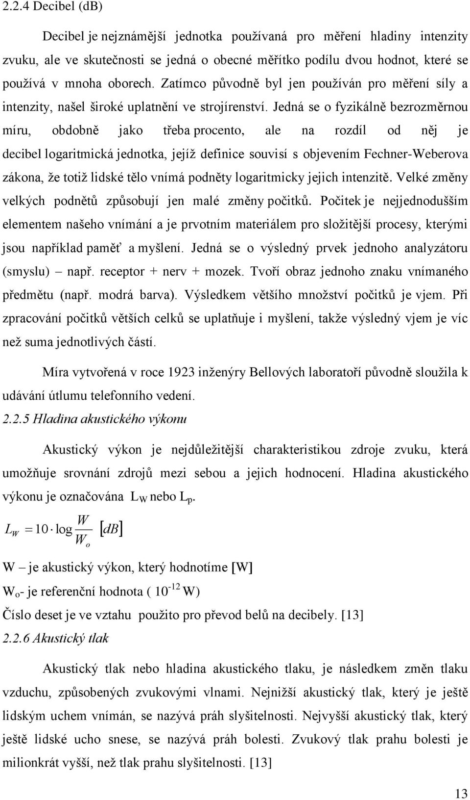 Jedná se o fyzikálně bezrozměrnou míru, obdobně jako třeba procento, ale na rozdíl od něj je decibel logaritmická jednotka, jejíţ definice souvisí s objevením Fechner-Weberova zákona, ţe totiţ lidské