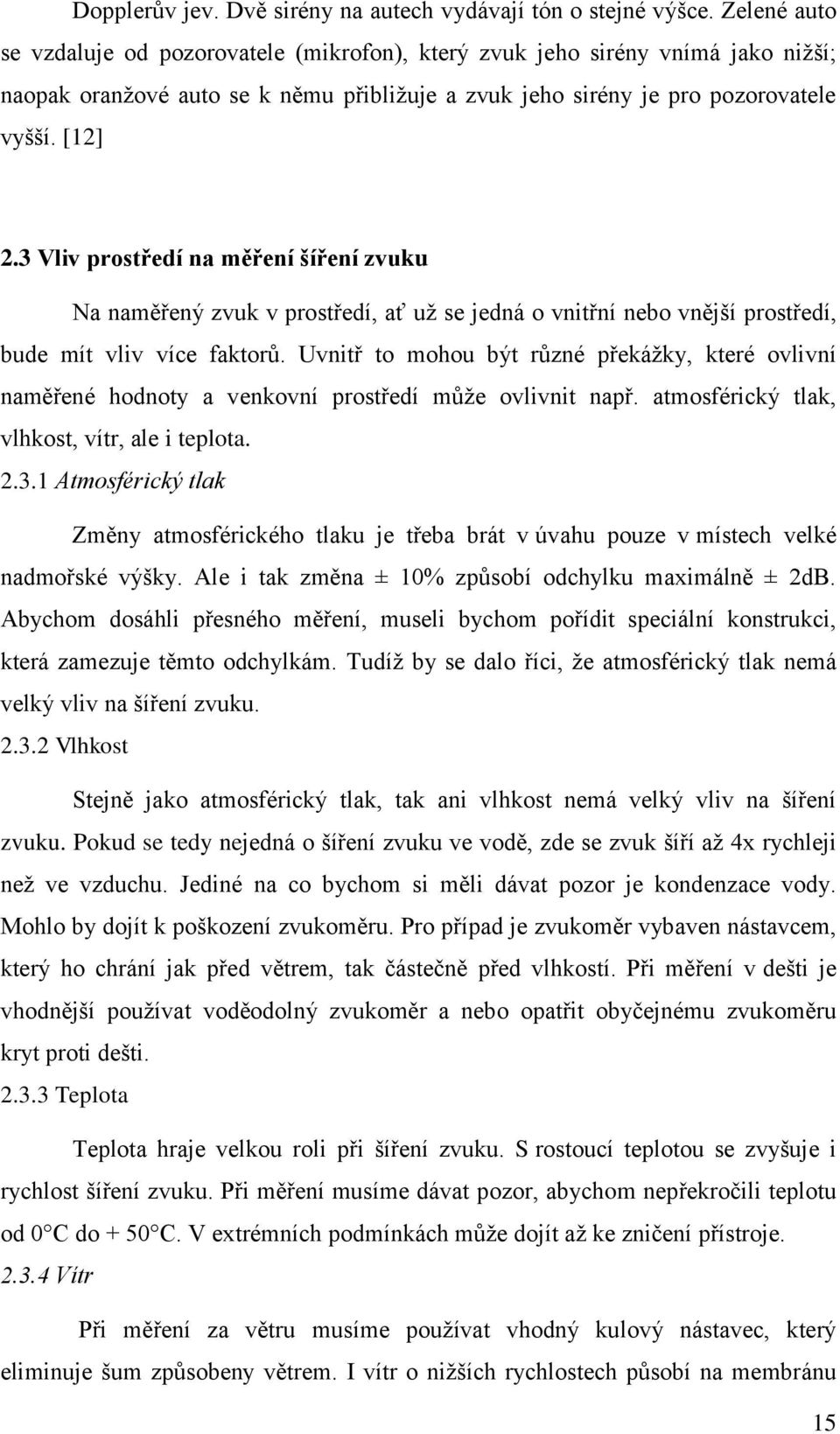 3 Vliv prostředí na měření šíření zvuku Na naměřený zvuk v prostředí, ať uţ se jedná o vnitřní nebo vnější prostředí, bude mít vliv více faktorů.