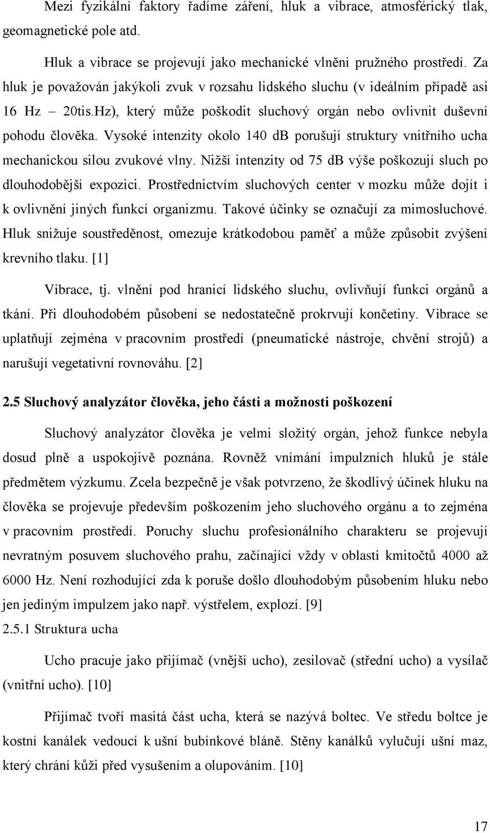 Vysoké intenzity okolo 140 db porušují struktury vnitřního ucha mechanickou silou zvukové vlny. Niţší intenzity od 75 db výše poškozují sluch po dlouhodobější expozici.