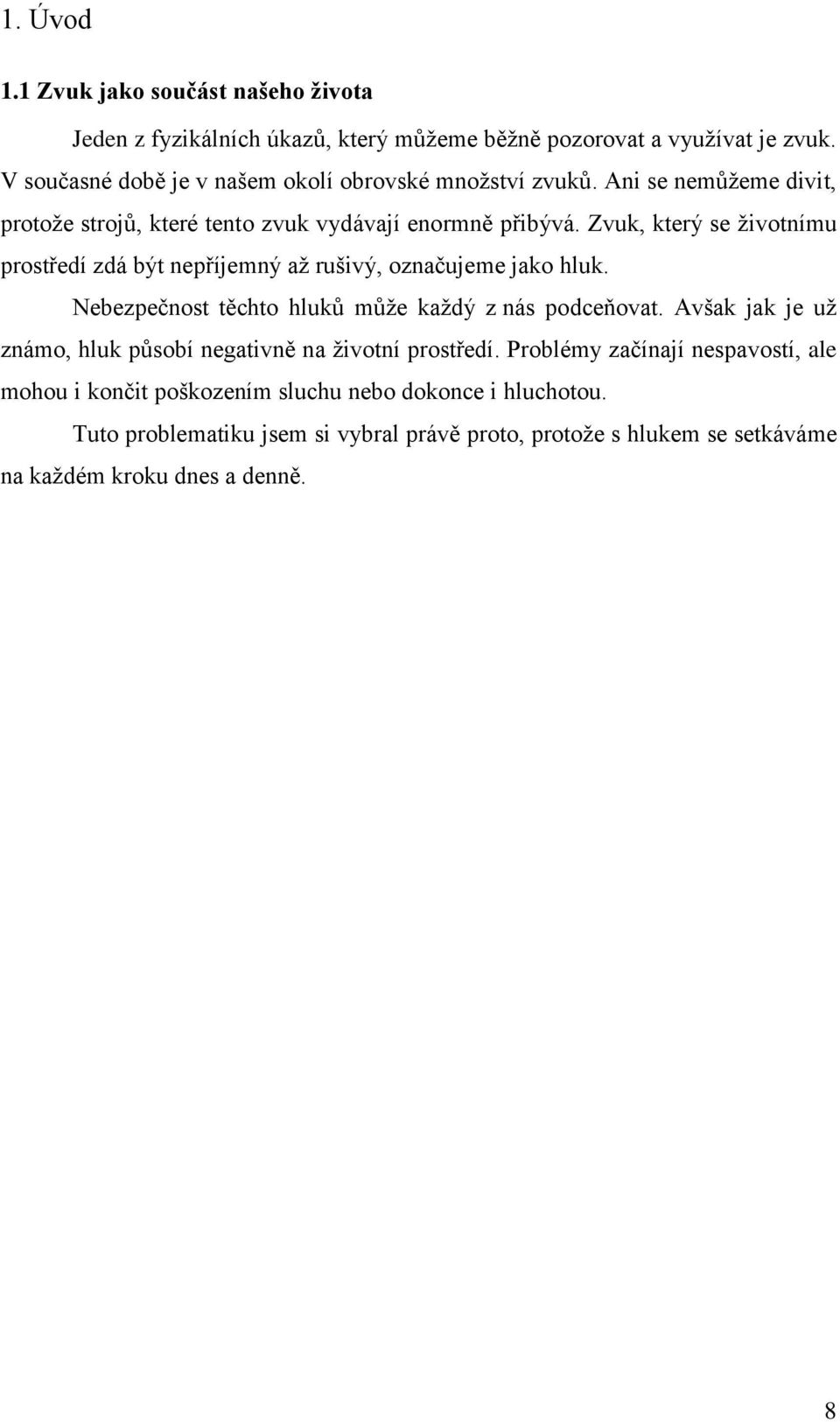 Zvuk, který se ţivotnímu prostředí zdá být nepříjemný aţ rušivý, označujeme jako hluk. Nebezpečnost těchto hluků můţe kaţdý z nás podceňovat.