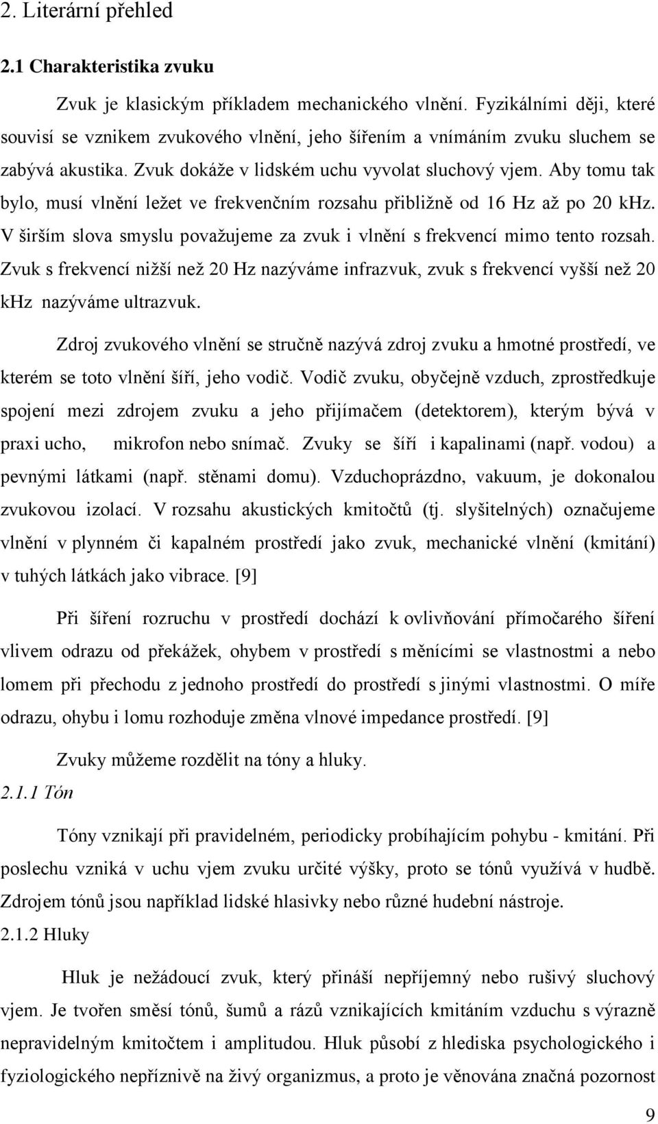 Aby tomu tak bylo, musí vlnění leţet ve frekvenčním rozsahu přibliţně od 16 Hz aţ po 20 khz. V širším slova smyslu povaţujeme za zvuk i vlnění s frekvencí mimo tento rozsah.