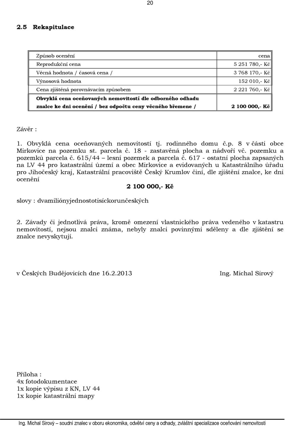 p. 8 v části obce Mirkovice na pozemku st. parcela č. 18 - zastavěná plocha a nádvoří vč. pozemku a pozemků parcela č. 615/44 lesní pozemek a parcela č.