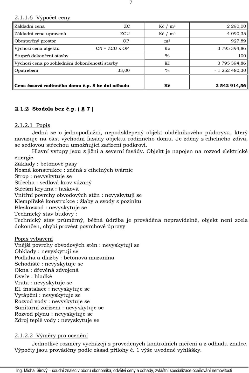 stavby % 100 Výchozí cena po zohlednění dokončenosti stavby Kč 3 795 394,86 Opotřebení 33,00 % - 1 252 480,30 Cena časová rodinného domu č.p. 8 ke dni odhadu Kč 2 542 914,56 2.1.2 Stodola bez č.p. ( 7 ) 2.