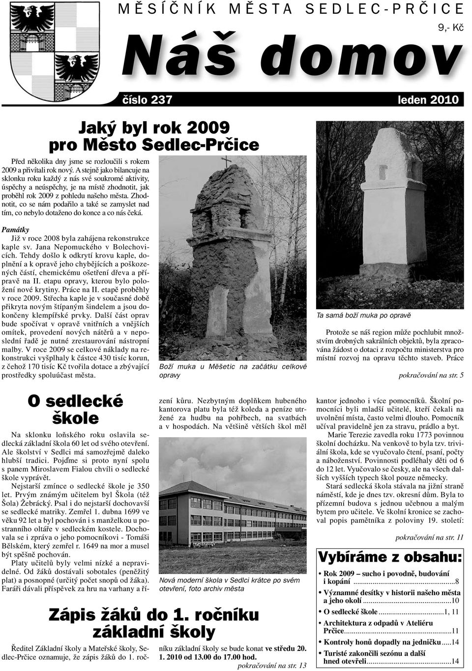 Zhodnotit, co se nám podařilo a také se zamyslet nad tím, co nebylo dotaženo do konce a co nás čeká. Památky Již v roce 2008 byla zahájena rekonstrukce kaple sv. Jana Nepomuckého v Bolechovicích.