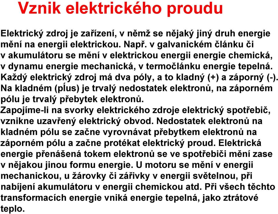 Každý elektický zdoj má dva póly, a to kladný (+) a záponý (-). Na kladném (pĺus) je tvalý nedostatek elektonů, na záponém pólu je tvalý přebytek elektonů.