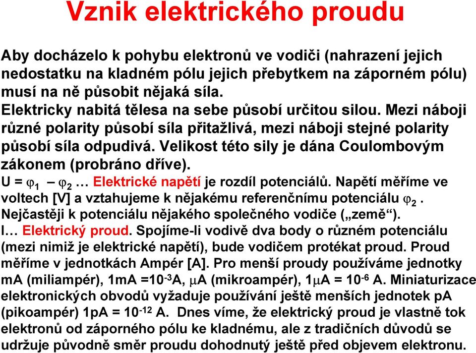 Velikost této sily je dána Coulombovým zákonem (pobáno dříve). U = ϕ 1 ϕ 2 Elektické napětí je ozdíl potenciálů. Napětí měříme ve voltech [V] a vztahujeme k nějakému efeenčnímu potenciálu ϕ 2.