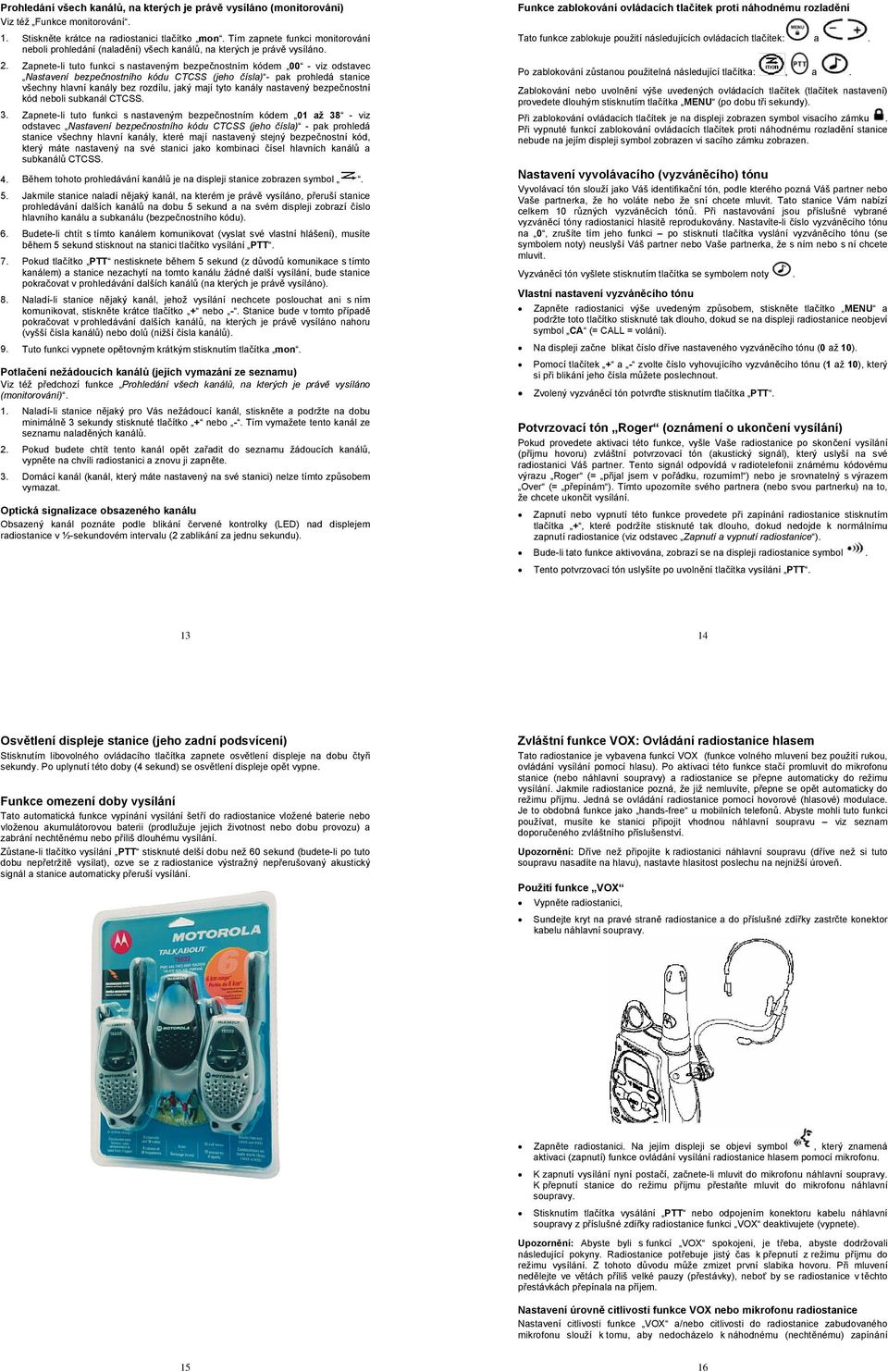 Zapnete-li tuto funkci s nastaveným bezpečnostním kódem 00 - viz odstavec Nastavení bezpečnostního kódu CTCSS (jeho čísla) - pak prohledá stanice všechny hlavní kanály bez rozdílu, jaký mají tyto