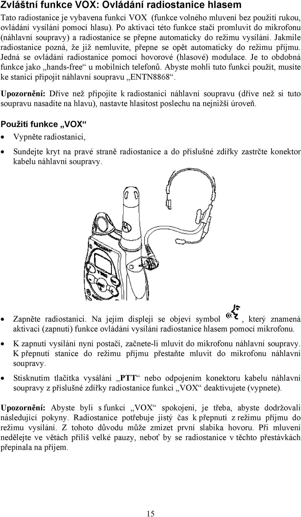 Jakmile radiostanice pozná, že již nemluvíte, přepne se opět automaticky do režimu příjmu. Jedná se ovládání radiostanice pomocí hovorové (hlasové) modulace.