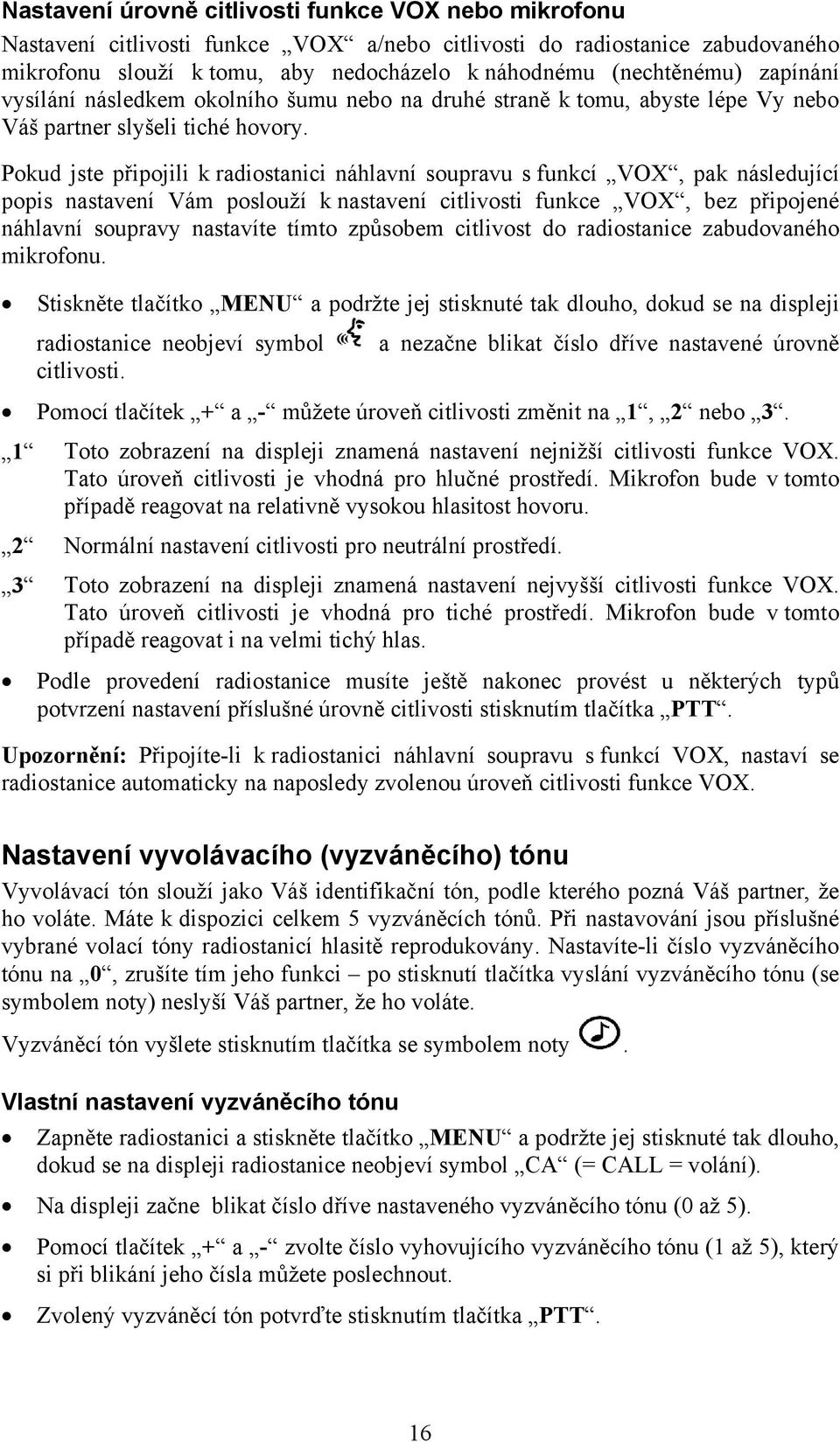 Pokud jste připojili k radiostanici náhlavní soupravu s funkcí VOX, pak následující popis nastavení Vám poslouží k nastavení citlivosti funkce VOX, bez připojené náhlavní soupravy nastavíte tímto