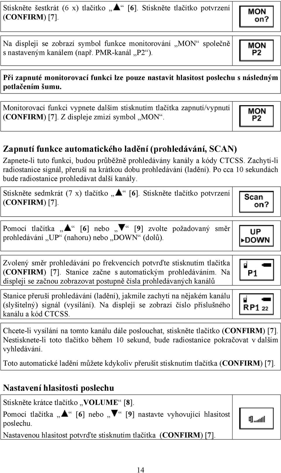 Z displeje zmizí symbol MON. Zapnutí funkce automatického ladění (prohledávání, SCAN) Zapnete-li tuto funkci, budou průběžně prohledávány kanály a kódy CTCSS.