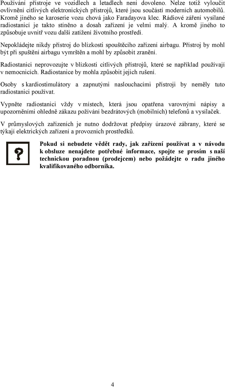 A kromě jiného to způsobuje uvnitř vozu další zatížení životního prostředí. Nepokládejte nikdy přístroj do blízkosti spouštěcího zařízení airbagu.