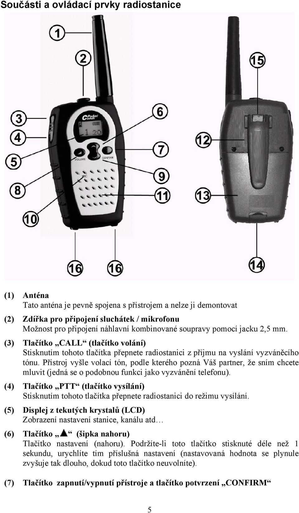 Přístroj vyšle volací tón, podle kterého pozná Váš partner, že sním chcete mluvit (jedná se o podobnou funkci jako vyzvánění telefonu).