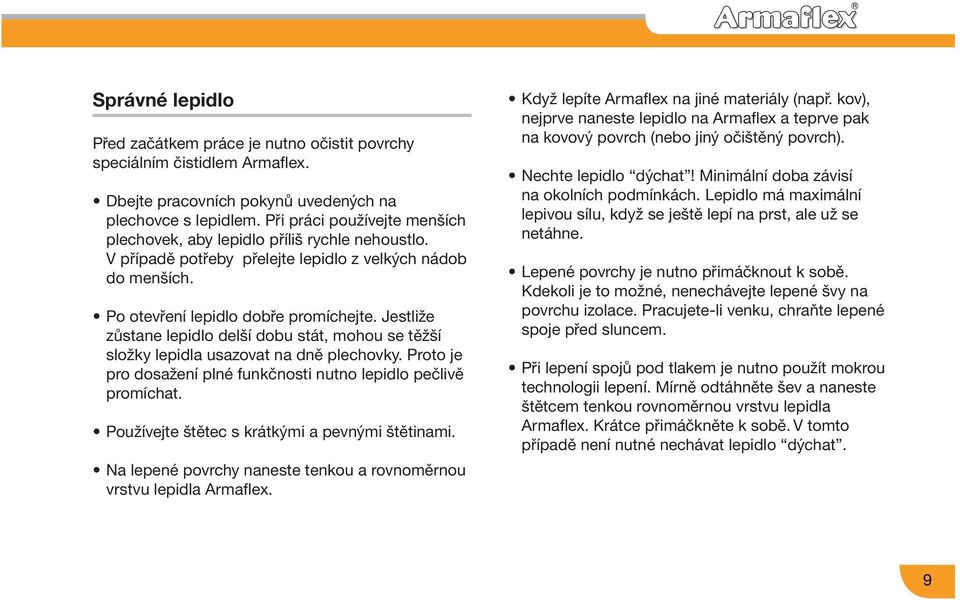 Jestliže zůstane lepidlo delší dobu stát, mohou se těžší složky lepidla usazovat na dně plechovky. Proto je pro dosažení plné funkčnosti nutno lepidlo pečlivě promíchat.