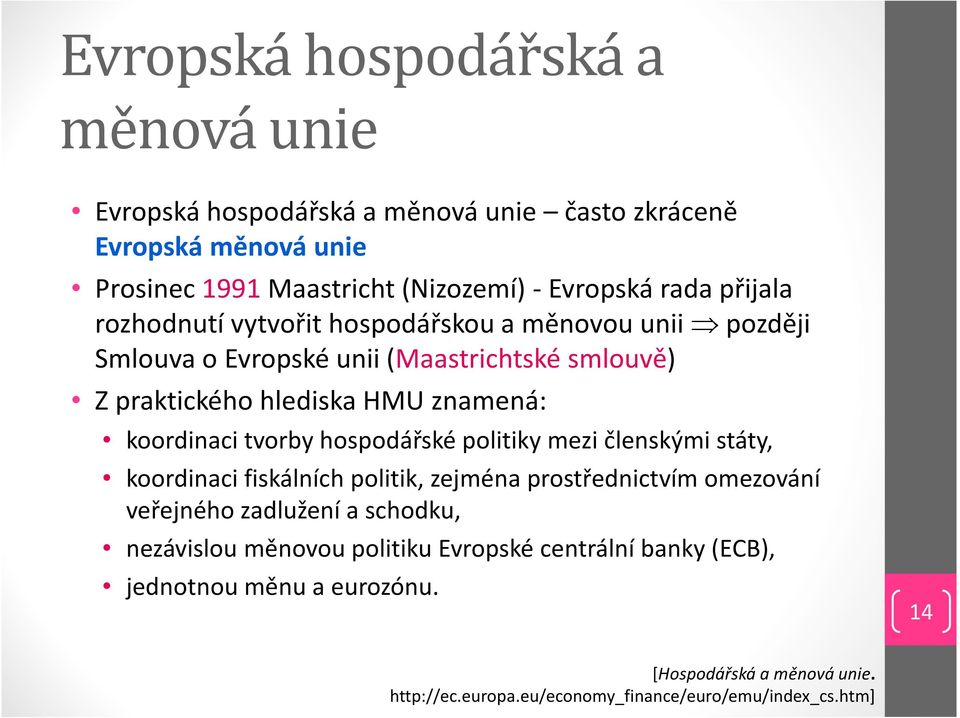 tvorby hospodářské politiky mezi členskými státy, koordinaci fiskálních politik, zejména prostřednictvím omezování veřejného zadlužení a schodku, nezávislou