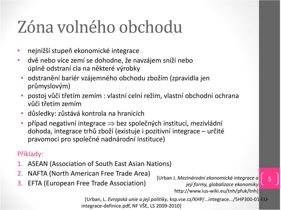 společných institucí, mezivládní dohoda, integrace trhů zboží (existuje i pozitivní integrace určité pravomoci pro společné nadnárodní instituce) Příklady: 1.