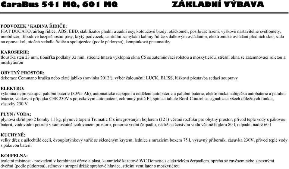 otočná sedadla řidiče a spolujezdce (podle půdorysu), kempinkové pneumatiky KAROSERIE: tloušťka stěn 23 mm, tloušťka podlahy 32 mm, středně tmavá výklopná okna C5 se zatemňovací roletou a