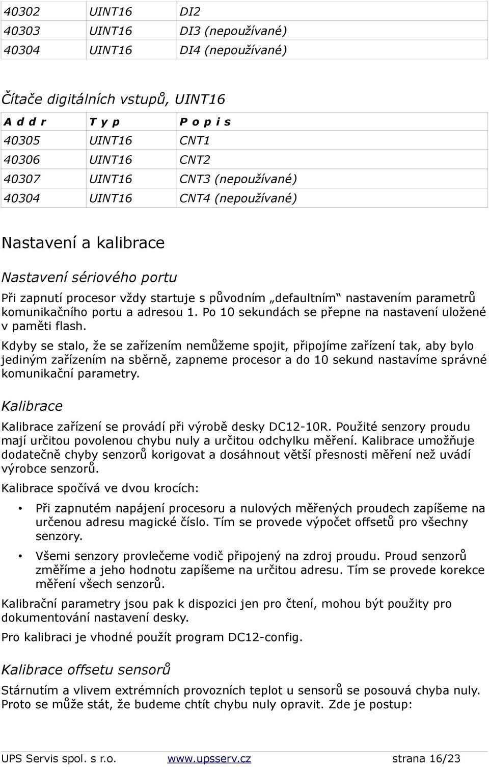 Kdyby se stalo, že se zařízením nemůžeme spojit, připojíme zařízení tak, aby bylo jediným zařízením na sběrně, zapneme procesor a do 10 sekund nastavíme správné komunikační parametry.