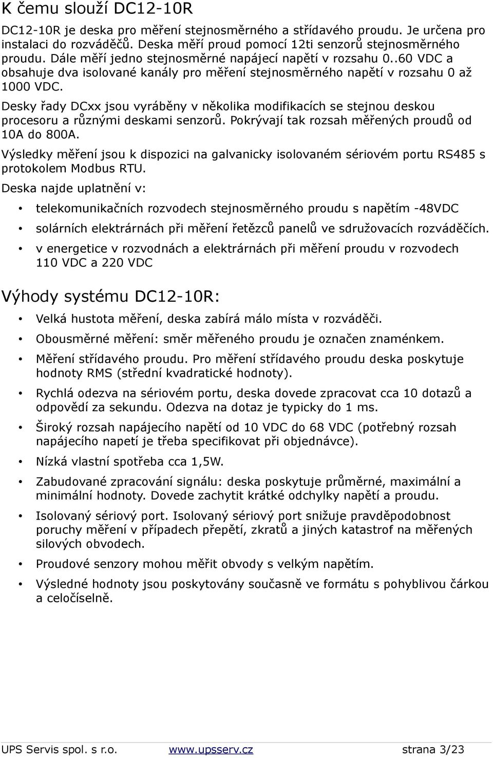 Desky řady DCxx jsou vyráběny v několika modifikacích se stejnou deskou procesoru a různými deskami senzorů. Pokrývají tak rozsah měřených proudů od 10A do 800A.