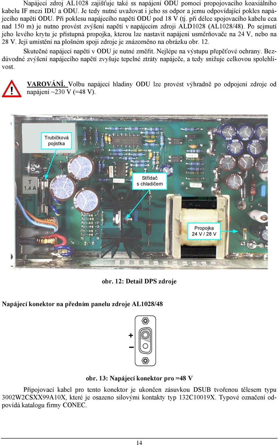 Po sejmutí jeho levého krytu je přístupná propojka, kterou lze nastavit napájení usměrňovače na 24 V, nebo na 28 V. Její umístění na plošném spoji zdroje je znázorněno na obrázku obr. 2. Skutečné napájecí napětí v ODU je nutné změřit.