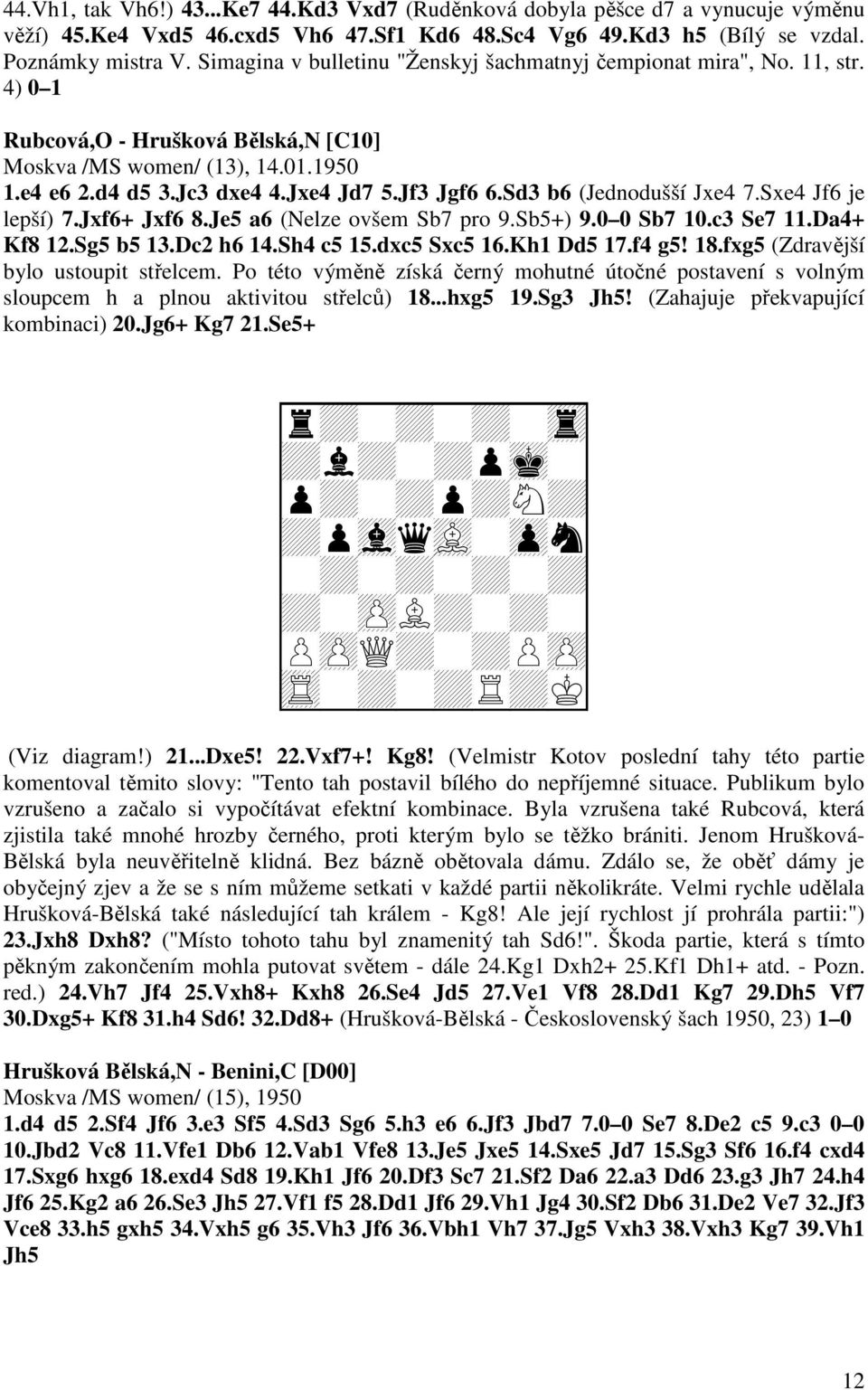 Sd3 b6 (Jednodušší Jxe4 7.Sxe4 Jf6 je lepší) 7.Jxf6+ Jxf6 8.Je5 a6 (Nelze ovšem Sb7 pro 9.Sb5+) 9.0 0 Sb7 10.c3 Se7 11.Da4+ Kf8 12.Sg5 b5 13.Dc2 h6 14.Sh4 c5 15.dxc5 Sxc5 16.Kh1 Dd5 17.f4 g5! 18.