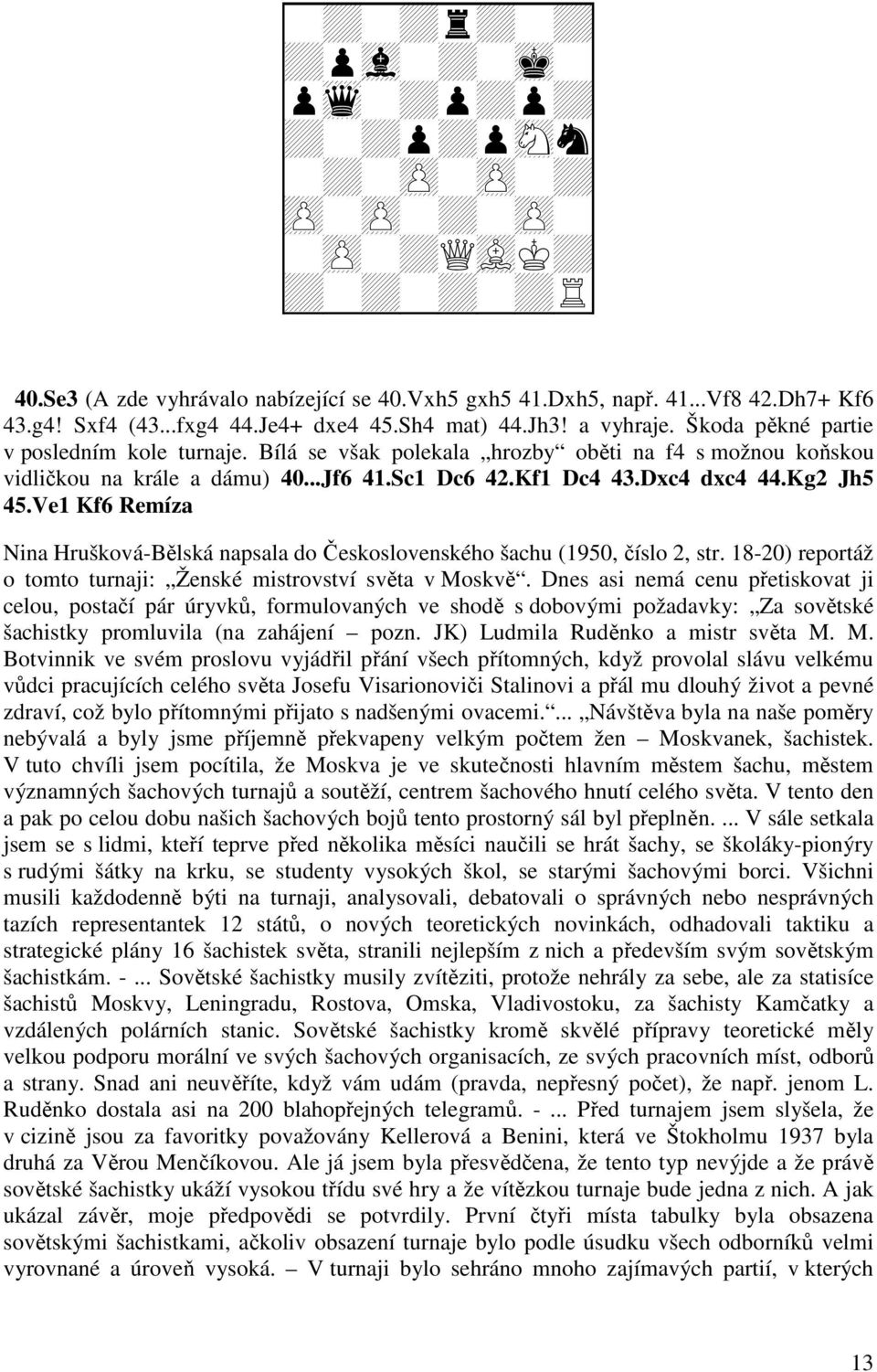 Ve1 Kf6 Remíza Nina Hrušková-Bělská napsala do Československého šachu (1950, číslo 2, str. 18-20) reportáž o tomto turnaji: Ženské mistrovství světa v Moskvě.