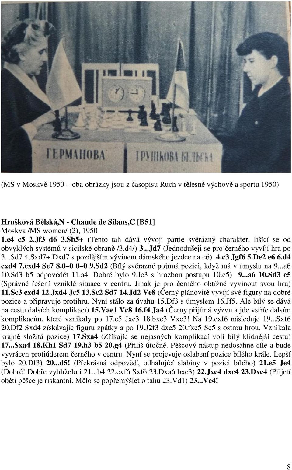 Sxd7+ Dxd7 s pozdějším vývinem dámského jezdce na c6) 4.c3 Jgf6 5.De2 e6 6.d4 cxd4 7.cxd4 Se7 8.0 0 0 0 9.Sd2 (Bílý svérazně pojímá pozici, když má v úmyslu na 9...a6 10.Sd3 b5 odpovědět 11.a4.