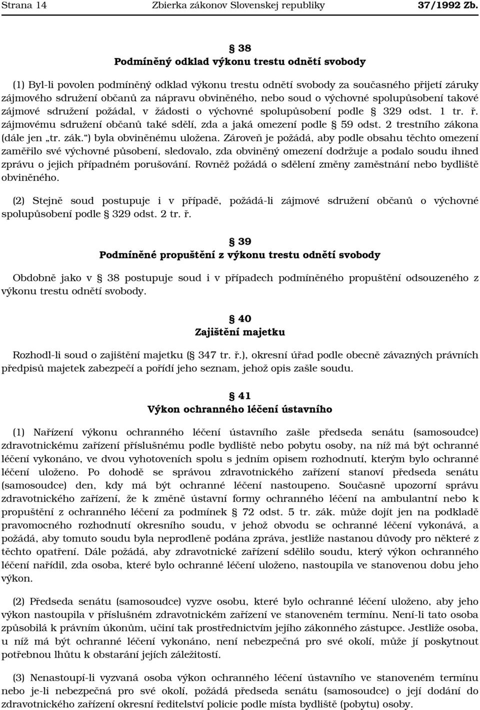 soud o výchovné spolupůsobení takové zájmové sdružení požádal, v žádosti o výchovné spolupůsobení podle 329 odst. 1 tr. ř. zájmovému sdružení občanů také sdělí, zda a jaká omezení podle 59 odst.