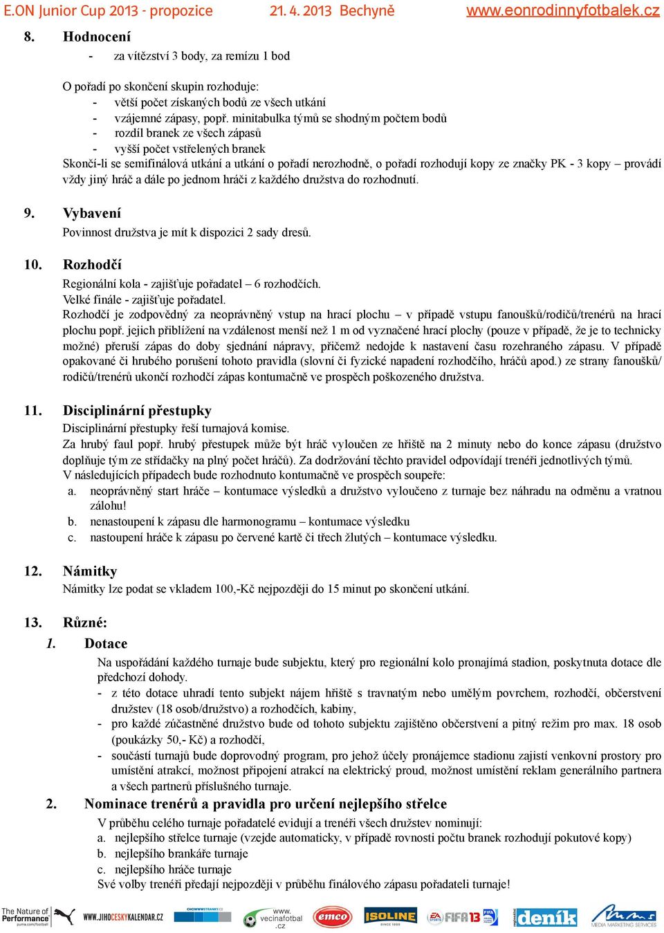 značky PK - 3 kopy provádí vždy jiný hráč a dále po jednom hráči z každého družstva do rozhodnutí. 9. Vybavení Povinnost družstva je mít k dispozici 2 sady dresů. 10.