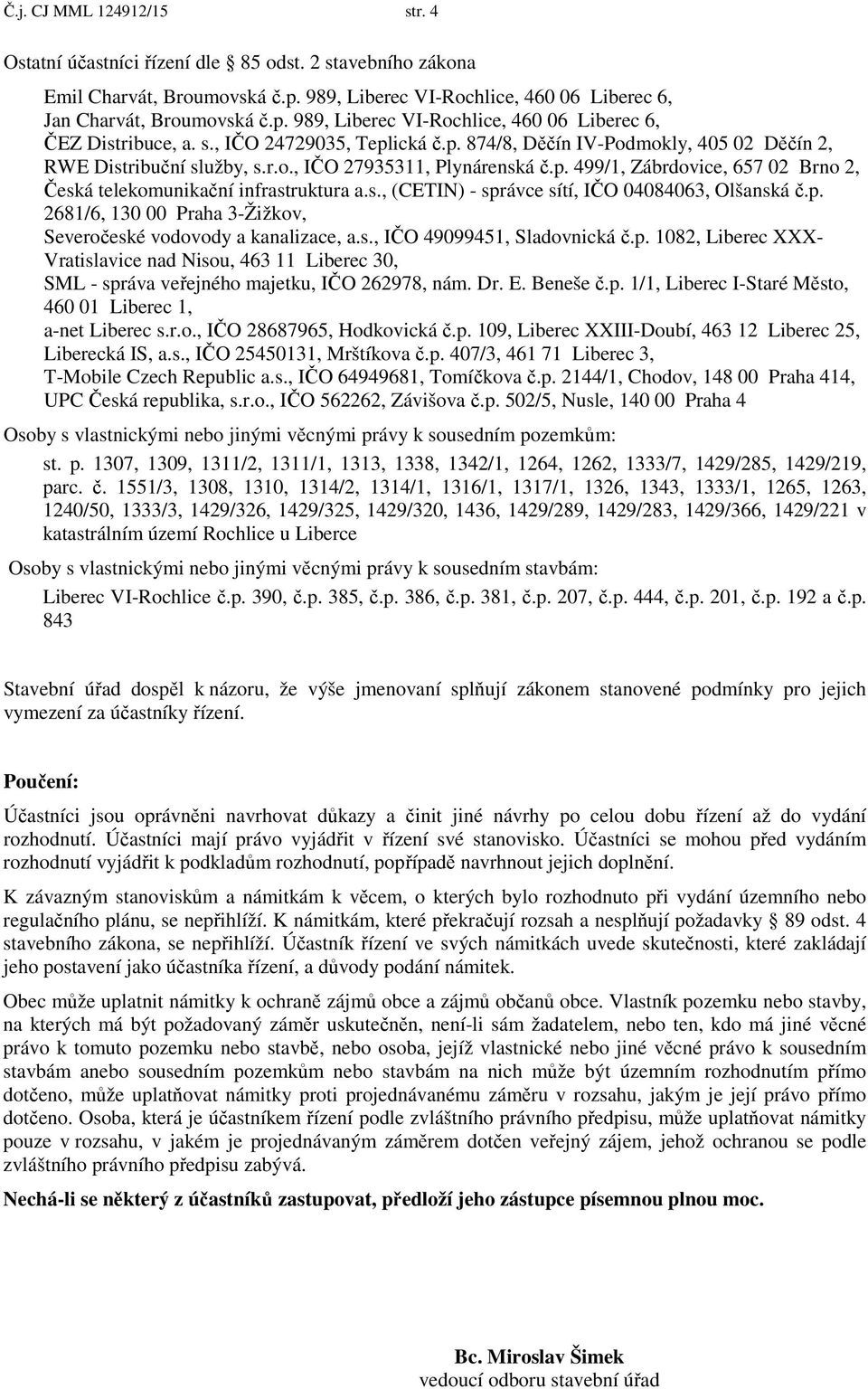 s., (CETIN) - správce sítí, I O 04084063, Olšanská.p. 2681/6, 130 00 Praha 3-Žižkov, Severo eské vodovody a kanalizace, a.s., I O 49099451, Sladovnická.p. 1082, Liberec XXX- Vratislavice nad Nisou, 463 11 Liberec 30, SML - správa ve ejného majetku, I O 262978, nám.