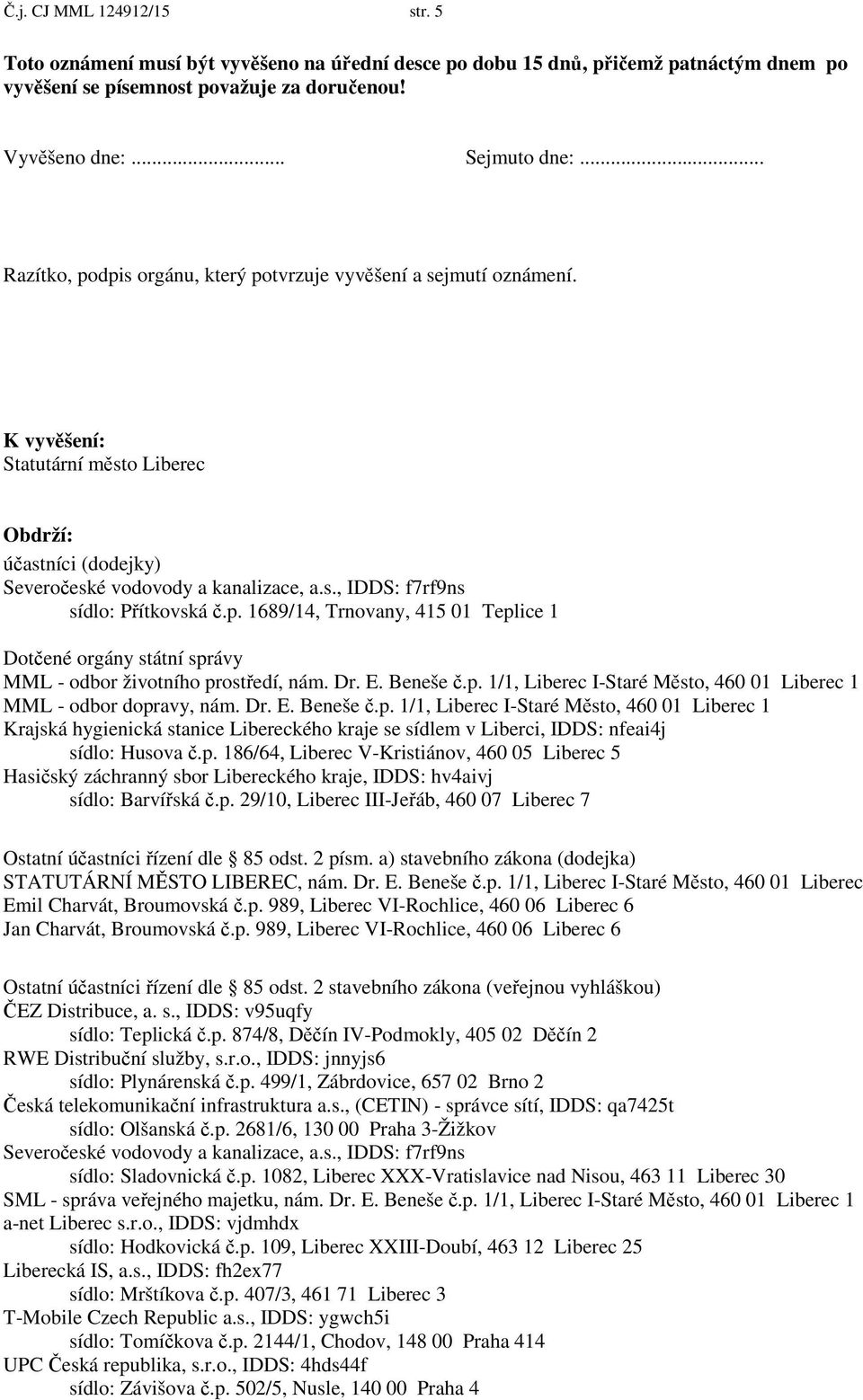 p. 1689/14, Trnovany, 415 01 Teplice 1 Dot ené orgány státní správy MML - odbor životního prost edí, nám. Dr. E. Beneše.p. 1/1, Liberec I-Staré M sto, 460 01 Liberec 1 MML - odbor dopravy, nám. Dr. E. Beneše.p. 1/1, Liberec I-Staré M sto, 460 01 Liberec 1 Krajská hygienická stanice Libereckého kraje se sídlem v Liberci, IDDS: nfeai4j sídlo: Husova.