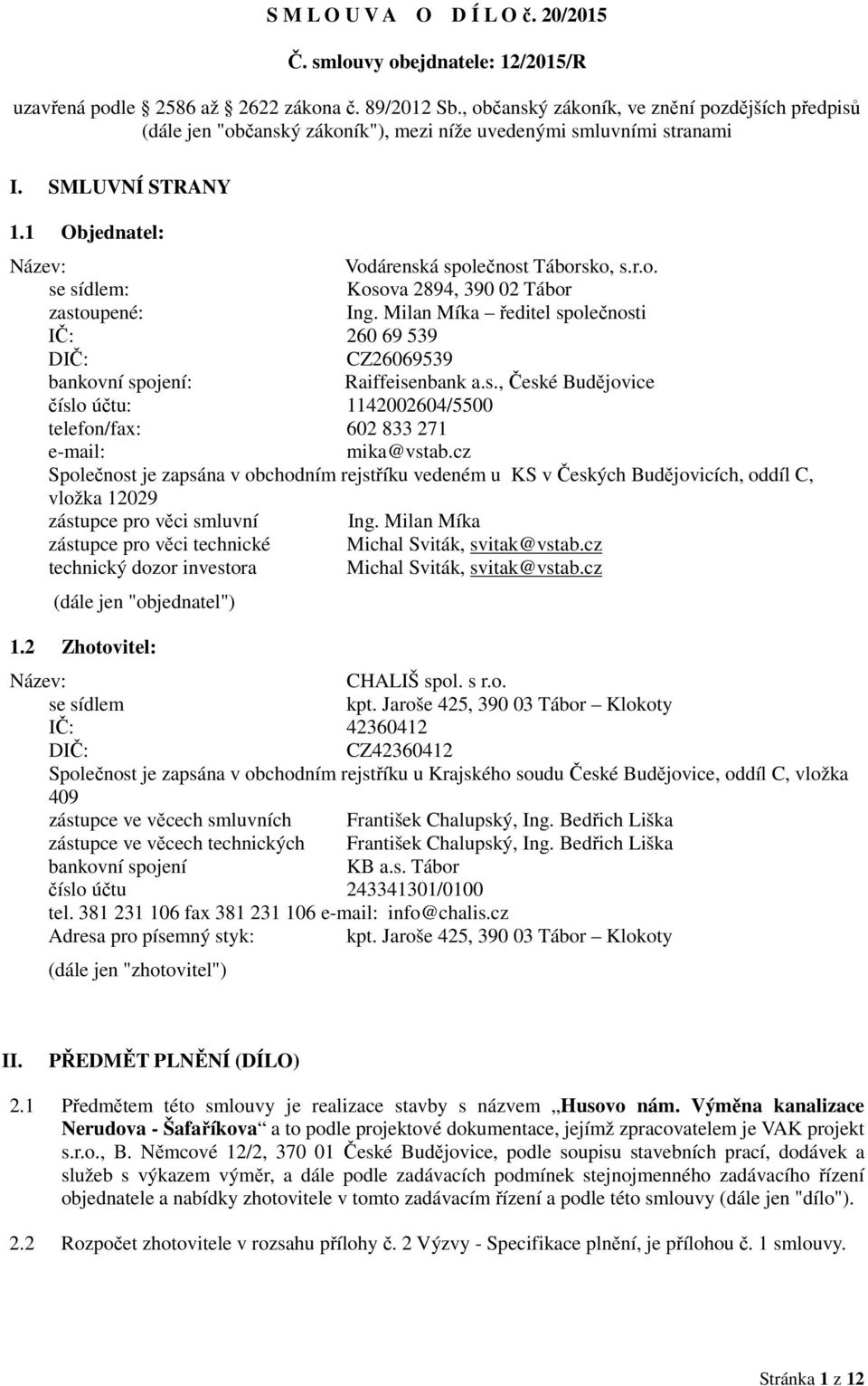 Milan Míka ředitel společnosti IČ: 260 69 539 DIČ: CZ26069539 bankovní spojení: Raiffeisenbank a.s., České Budějovice číslo účtu: 1142002604/5500 telefon/fax: 602 833 271 e-mail: mika@vstab.