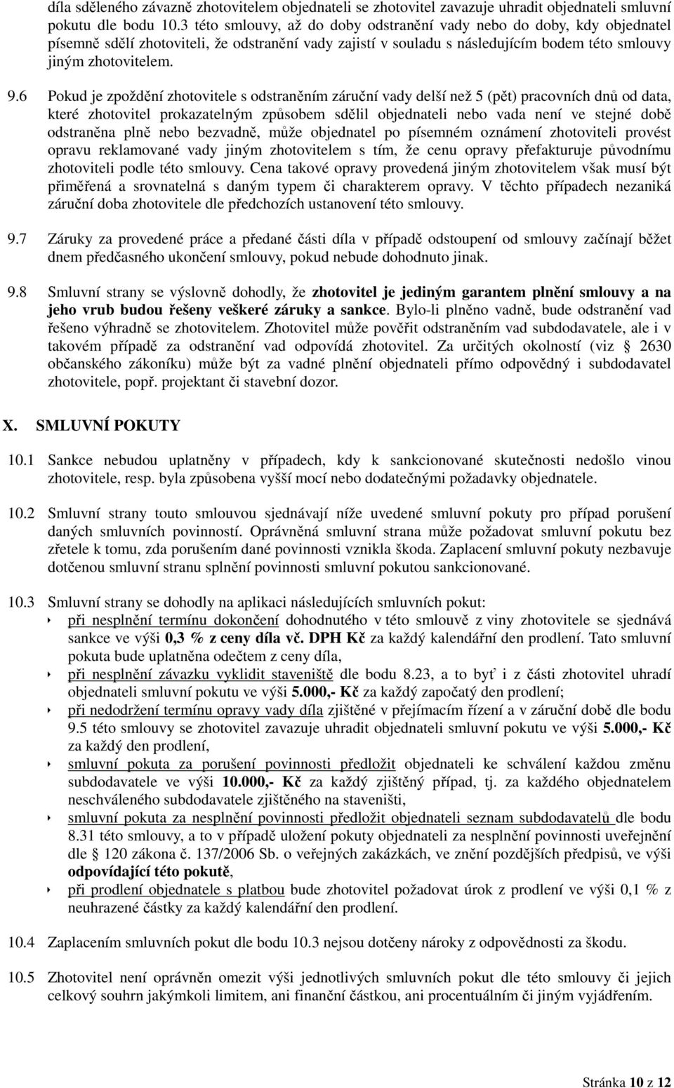 6 Pokud je zpoždění zhotovitele s odstraněním záruční vady delší než 5 (pět) pracovních dnů od data, které zhotovitel prokazatelným způsobem sdělil objednateli nebo vada není ve stejné době