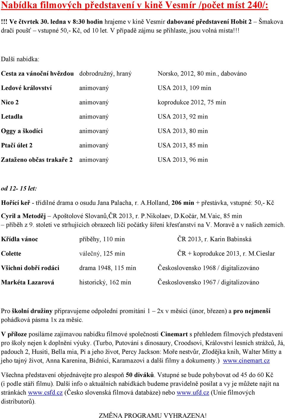 , dabováno Ledové království animovaný USA 2013, 109 min Nico 2 animovaný koprodukce 2012, 75 min Letadla animovaný USA 2013, 92 min Oggy a škodíci animovaný USA 2013, 80 min Ptačí úlet 2 animovaný