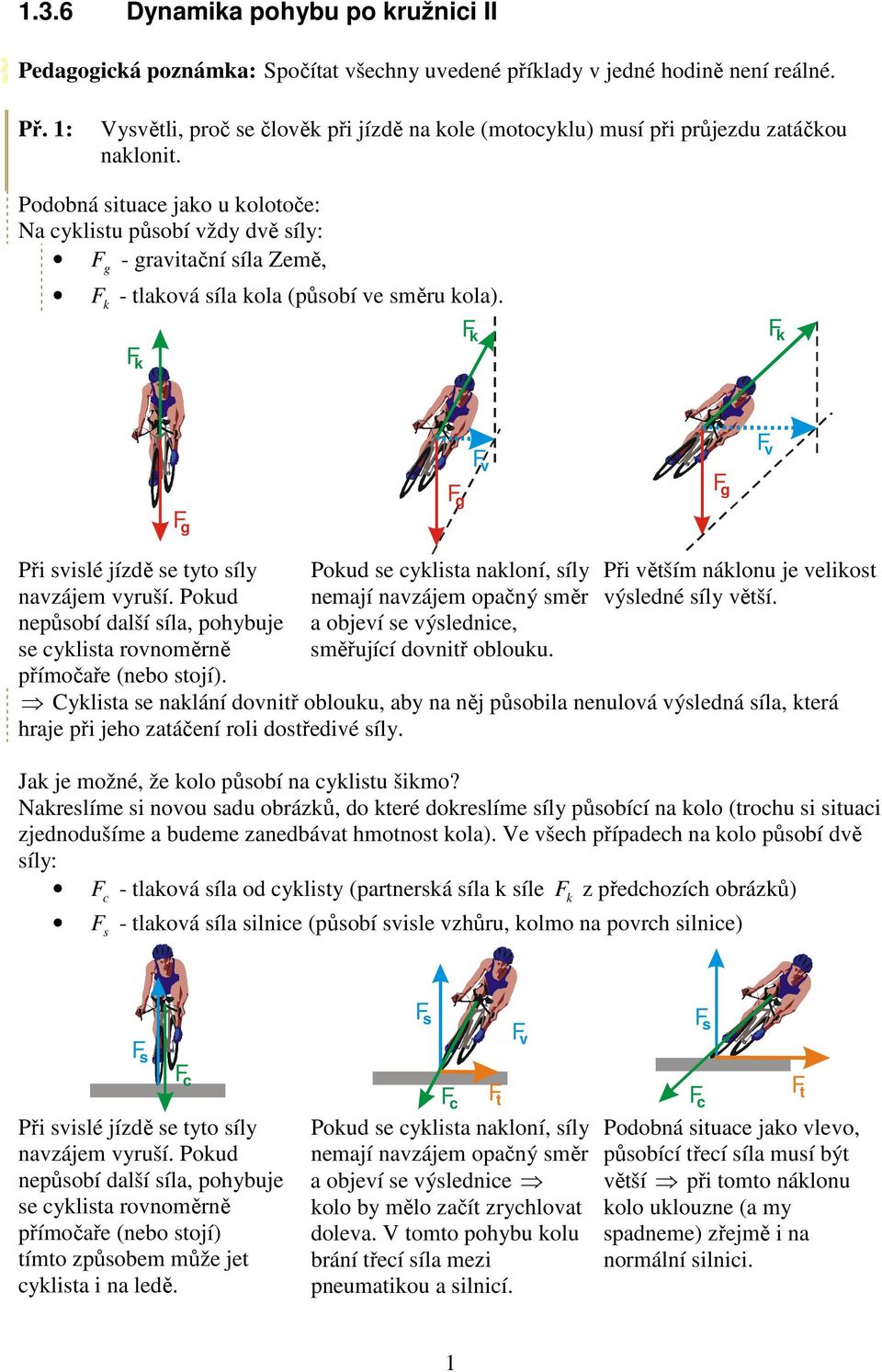 Pokud neůsobí další síla, ohybuje se cyklista onoměně římočaře (nebo stojí). Pokud se cyklista nakloní, síly nemají nazájem oačný smě a objeí se ýslednice, směřující donitř oblouku.