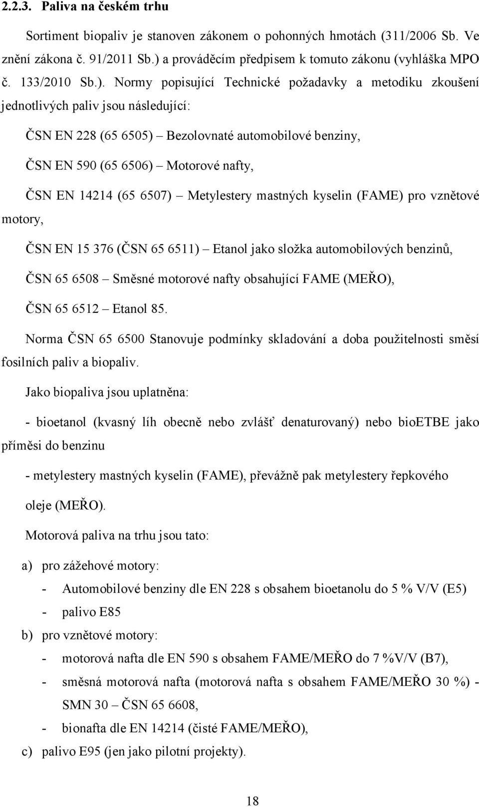 Normy popisující Technické požadavky a metodiku zkoušení jednotlivých paliv jsou následující: ČSN EN 228 (65 6505) Bezolovnaté automobilové benziny, ČSN EN 590 (65 6506) Motorové nafty, ČSN EN 14214