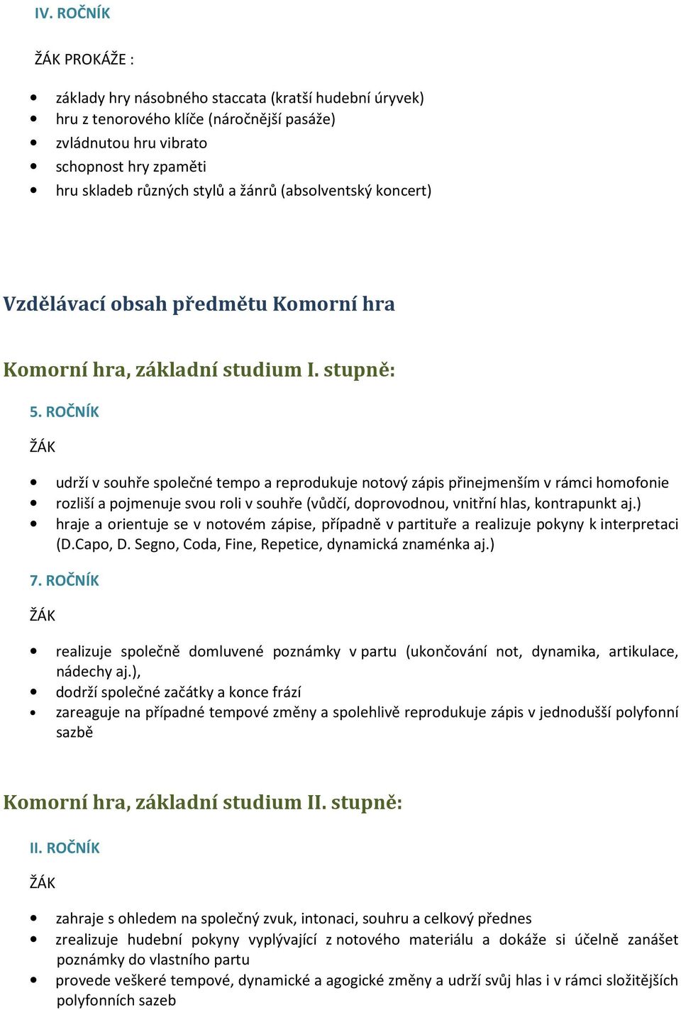 ROČNÍK udrží v souhře společné tempo a reprodukuje notový zápis přinejmenším v rámci homofonie rozliší a pojmenuje svou roli v souhře (vůdčí, doprovodnou, vnitřní hlas, kontrapunkt aj.