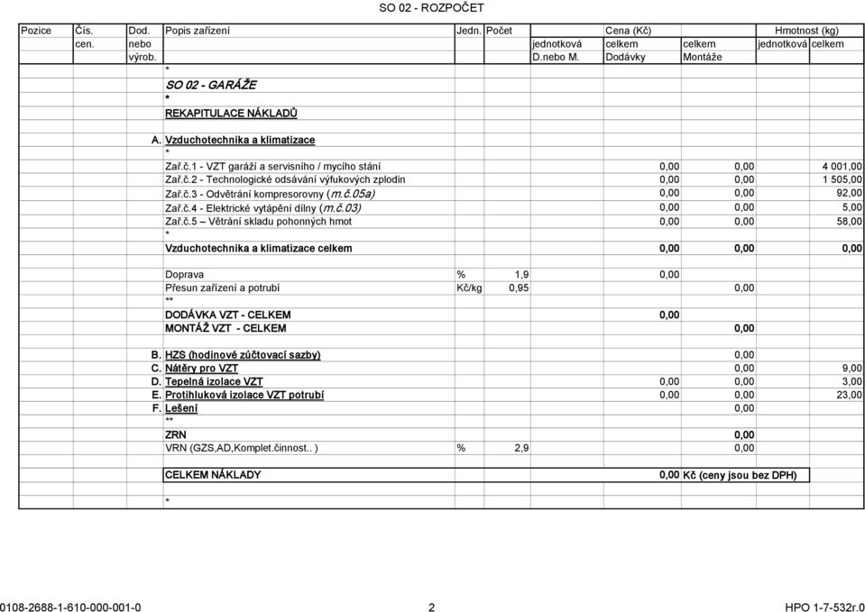 celkem 0,00 0,00 0,00 Doprava % 1,9 0,00 Přesun zařízení a potrubí Kč/kg 0,95 0,00 DODÁVKA VZT - CELKEM 0,00 MONTÁŽ VZT - CELKEM 0,00 B. HZS (hodinové zúčtovací sazby) 0,00 C.