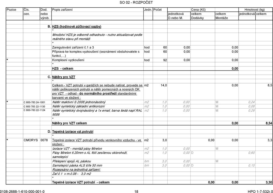 Nátěry pro VZT Celkem - VZT potrubí v garážích se nebude natírat, provede se m2 14,0 0,00 8,5 nátěr poškozených potrubí a nátěr pomocných a nosných OK pro VZT - odhad - do normálního prostředí